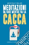 Meditazioni da fare mentre fai la cacca. E-book. Formato EPUB ebook