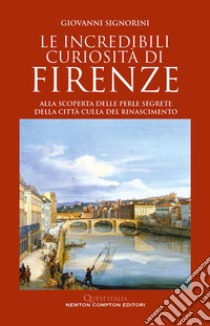 Le incredibili curiosità di Firenze. E-book. Formato EPUB ebook di Giovanni Signorini