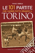 Le 101 partite che hanno fatto grande il Torino. E-book. Formato EPUB ebook