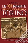 Le 101 partite che hanno fatto grande il Torino. E-book. Formato EPUB ebook