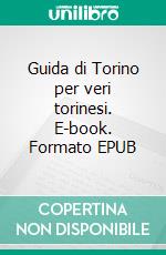 Guida di Torino per veri torinesi. E-book. Formato EPUB ebook