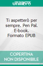 Ti aspetterò per sempre. Pen Pal. E-book. Formato EPUB ebook