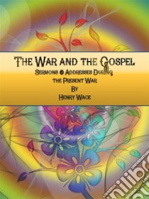 The War and the Gospel : Sermons & Addresses During the Present War . E-book. Formato Mobipocket ebook di Henry Wace