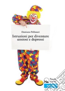 Istruzioni per Diventare Ansiosi e Depressi. E-book. Formato EPUB ebook di Damiano Pellizzari