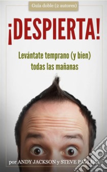 ¡Despierta!Levántate temprano (y bien) todas las mañanas. E-book. Formato EPUB ebook di Steve Pavlina