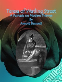 Teresa of Watling Street : A Fantasia on Modern Themes. E-book. Formato EPUB ebook di Arnold Bennett