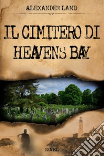 Il cimitero di Heavens Bay. E-book. Formato EPUB ebook di Alexander Land