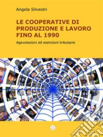 Le Cooperative di Produzione e lavoro fino al 1990: Agevolazioni ed esenzioni tributarie. E-book. Formato Mobipocket ebook di Angela Silvestri