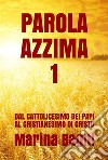 Parola Azzima 1: DAL CATTOLICESIMO DEI PAPI AL CRISTIANESIMO DI CRISTO. E-book. Formato Mobipocket ebook di Marina Bagni