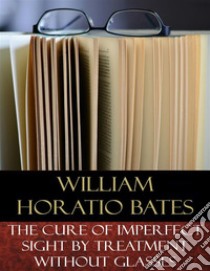 The Cure of Imperfect Sight by Treatment Without GlassesIllustrated. E-book. Formato EPUB ebook di William Horatio Bates