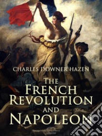 The French Revolution and Napoleon. E-book. Formato EPUB ebook di Charles Downer Hazen