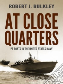 At Close QuartersPT Boats in the United States Navy. E-book. Formato Mobipocket ebook di Robert J. Bulkley