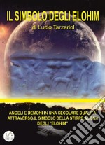 Il Simbolo degli Elohim: ANGELI E DEMONI IN UNàSECOLARE DUALITà ATTRAVERSO IL SIMBOLO DELLàSTIRPE ALIENà DEGLI “ELOHIM”. E-book. Formato EPUB ebook