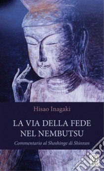 La Via della Fede nel Nembutsu: Commentario al Shoshinge di Shinran. E-book. Formato Mobipocket ebook di Hisao Inagaki