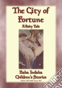 THE CITY OF FORTUNE - A Fairy Tale with a Moral for all ages: Baba Indaba’s Children's Stories - Issue 387. E-book. Formato PDF ebook di Anon E. Mouse