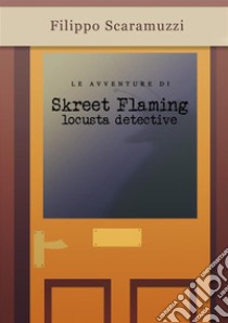 Le avventure di Skreet FlamingLocusta detective. E-book. Formato EPUB ebook di Filippo Scaramuzzi