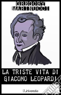 La triste vita di Giacomo Leopardi. E-book. Formato EPUB ebook di Gregory Marinucci