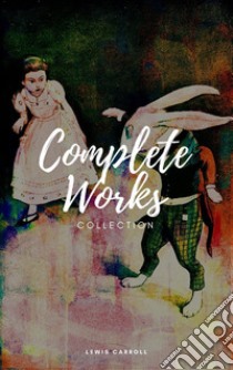 Lewis Carroll : Complete work (Illustrated). E-book. Formato EPUB ebook di Lewis Carroll