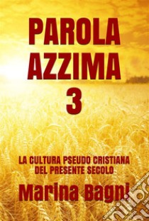 Parola Azzima 3LA CULTURA PSEUDO CRISTIANA DEL PRESENTE SECOLO. E-book. Formato Mobipocket ebook di Marina Bagni