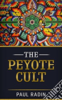 The Peyote Cult. E-book. Formato EPUB ebook di Paul Radin