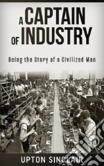 A Captain of Industry: Being the Story of a Civilized Man. E-book. Formato EPUB ebook