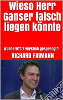 Wieso Herr Ganser falsch liegen könnteWurde WTC 7 wirklich gesprengt?. E-book. Formato EPUB ebook di Richard Faimann