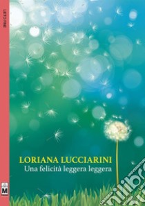 Una felicità leggera leggera. E-book. Formato EPUB ebook di Loriana Lucciarini