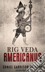 Rig Veda Americanus (Illustrated)Sacred songs of the ancient Mexicans, with a gloss in Nahuatl. E-book. Formato EPUB ebook