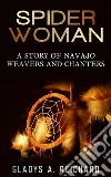 Spider Woman, A Story of Navajo Weavers and Chanters. E-book. Formato EPUB ebook di Gladys A. Reichard