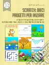 Scratch: dieci progetti per iniziare: Progetti e materiali pronti per essere realizzati e/o riproposti in aula. E-book. Formato PDF ebook di Ivana Sacchi