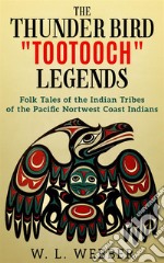 The Thunder Bird Tootooch LegendsFolk Tales of the Indian Tribes of the Pacific Nortwest Coast Indians. E-book. Formato EPUB