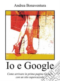 Io e Google. E-book. Formato EPUB ebook di Andrea Bonaventura