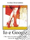 Io e Google. E-book. Formato EPUB ebook di Andrea Bonaventura