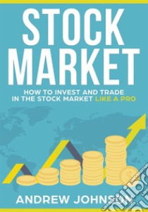 Stock Market:  How to Invest and Trade in the Stock Market Like a ProStock Market Trading Secrets. E-book. Formato EPUB ebook di Andrew Johnson