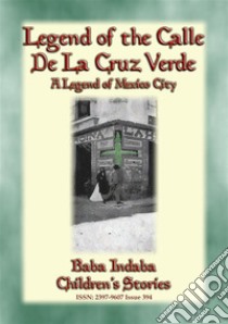 LEGEND OF THE CALLE DE LA CRUZ VERDE - A legend of Mexico City: Baba Indaba’s Children's Stories - Issue 394. E-book. Formato PDF ebook di Anon E. Mouse