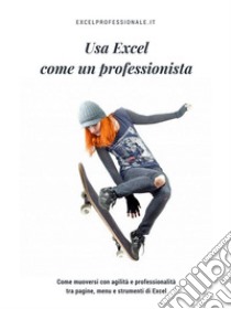 Usa Excel come un professionistaCome muoversi con agilità e professionalità tra pagine, menu e strumenti di Excel. E-book. Formato EPUB ebook di ExcelProfessionale.it