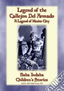 LEGEND OF THE CALLEJÓN DEL ARMADO - an old legend of Mexico City: Baba Indaba’s Children's Stories - Issue 393. E-book. Formato EPUB ebook di Anon E. Mouse