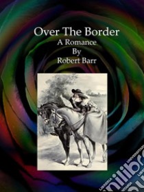 Over The Border. E-book. Formato EPUB ebook di Robert Barr