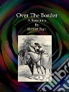 Over The Border. E-book. Formato EPUB ebook di Robert Barr