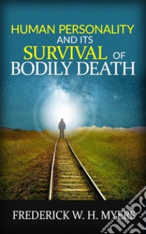 Human Personality and its Survival of Bodily Death. E-book. Formato EPUB ebook di Frederick W. H. Myers