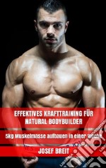 Effektives Krafttraining für Natural Bodybuilder5kg Muskelmasse aufbauen in einer Woche. E-book. Formato EPUB ebook