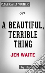 A Beautiful, Terrible Thing???????: by Jen Waite - Conversation Starters. E-book. Formato EPUB ebook