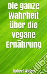 Die ganze Wahrheit über die vegane Ernährung. E-book. Formato EPUB ebook