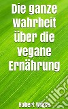 Die ganze Wahrheit über die vegane Ernährung. E-book. Formato EPUB ebook