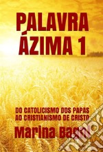 Palavra Ázima 1DO CATOLICISMO DOS PAPAS AO CRISTIANISMO DE CRISTO. E-book. Formato EPUB ebook