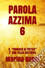 Parola Azzima 6IL &quot;PRIMATO DI PIETRO&quot; E&apos; UNA FALSA DOTTRINA. E-book. Formato EPUB ebook