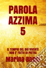 Parola Azzima 5IL TEMPIO DEL DIO VIVENTE NON E&apos; FATTO DI PIETRA. E-book. Formato EPUB ebook