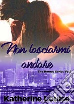 Non lasciarmi andare: The Heroes Series Vol.1. E-book. Formato Mobipocket