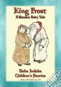 KING FROST - A Russian Fairy Tale with a moral: Baba Indaba’s Children's Stories - Issue 397. E-book. Formato Mobipocket ebook di Anon E. Mouse