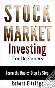 Stock Market Investing for Beginners: Learn the Basics Step by Step. E-book. Formato EPUB ebook di Robert Eltridge